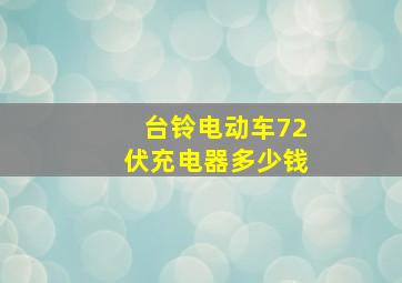 台铃电动车72伏充电器多少钱