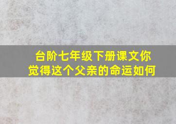 台阶七年级下册课文你觉得这个父亲的命运如何