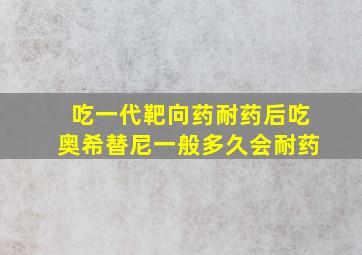 吃一代靶向药耐药后吃奥希替尼一般多久会耐药