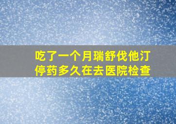 吃了一个月瑞舒伐他汀停药多久在去医院检查