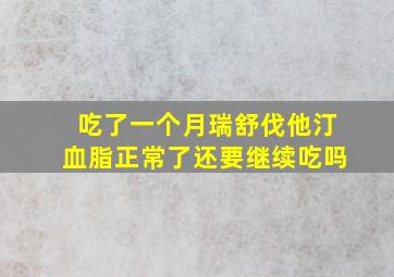 吃了一个月瑞舒伐他汀血脂正常了还要继续吃吗