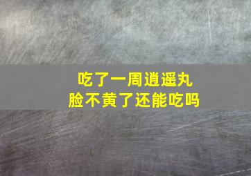 吃了一周逍遥丸脸不黄了还能吃吗