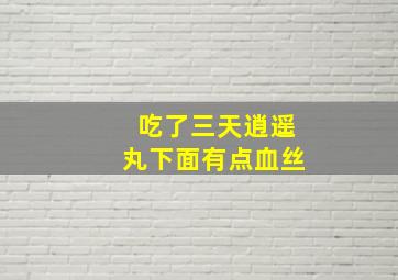 吃了三天逍遥丸下面有点血丝