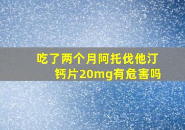 吃了两个月阿托伐他汀钙片20mg有危害吗