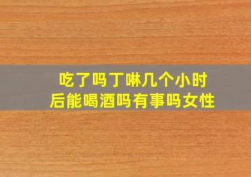 吃了吗丁啉几个小时后能喝酒吗有事吗女性