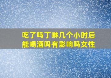 吃了吗丁啉几个小时后能喝酒吗有影响吗女性