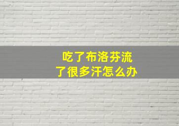 吃了布洛芬流了很多汗怎么办