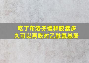 吃了布洛芬缓释胶囊多久可以再吃对乙酰氨基酚