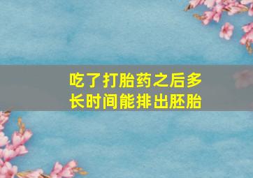 吃了打胎药之后多长时间能排出胚胎