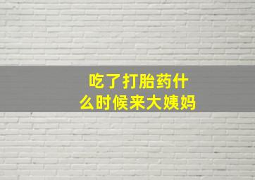 吃了打胎药什么时候来大姨妈