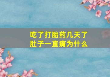 吃了打胎药几天了肚子一直痛为什么