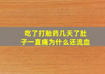 吃了打胎药几天了肚子一直痛为什么还流血