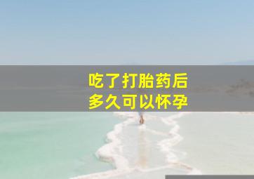 吃了打胎药后多久可以怀孕