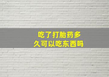 吃了打胎药多久可以吃东西吗