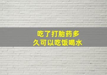 吃了打胎药多久可以吃饭喝水