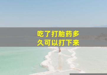 吃了打胎药多久可以打下来