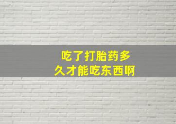 吃了打胎药多久才能吃东西啊