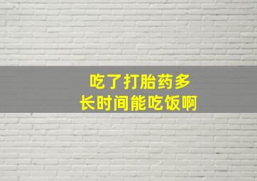 吃了打胎药多长时间能吃饭啊