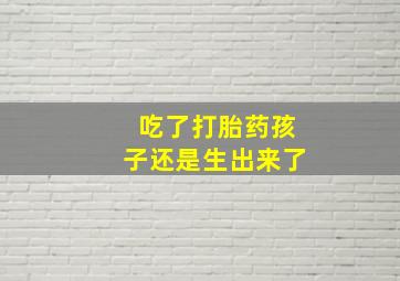 吃了打胎药孩子还是生出来了