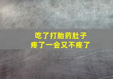 吃了打胎药肚子疼了一会又不疼了