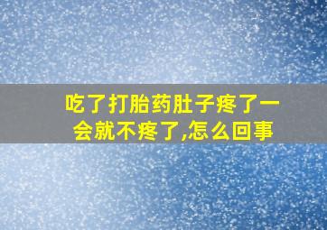 吃了打胎药肚子疼了一会就不疼了,怎么回事