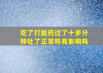 吃了打胎药过了十多分钟吐了正常吗有影响吗