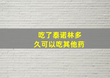 吃了泰诺林多久可以吃其他药