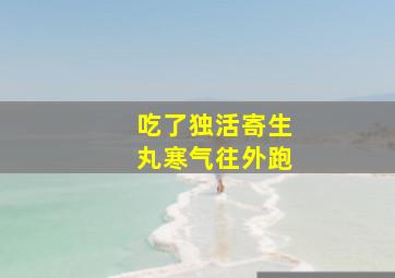 吃了独活寄生丸寒气往外跑