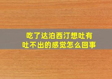 吃了达泊西汀想吐有吐不出的感觉怎么回事