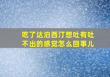 吃了达泊西汀想吐有吐不出的感觉怎么回事儿