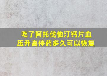 吃了阿托伐他汀钙片血压升高停药多久可以恢复