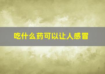 吃什么药可以让人感冒