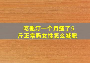 吃他汀一个月瘦了5斤正常吗女性怎么减肥