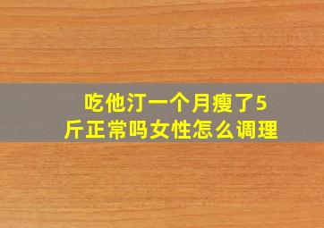 吃他汀一个月瘦了5斤正常吗女性怎么调理