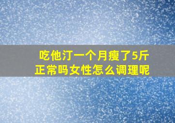 吃他汀一个月瘦了5斤正常吗女性怎么调理呢