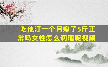 吃他汀一个月瘦了5斤正常吗女性怎么调理呢视频