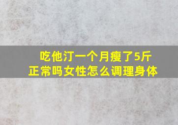 吃他汀一个月瘦了5斤正常吗女性怎么调理身体