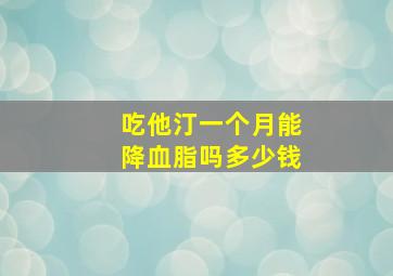 吃他汀一个月能降血脂吗多少钱