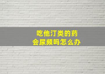 吃他汀类的药会尿频吗怎么办