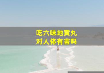 吃六味地黄丸对人体有害吗