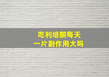 吃利培酮每天一片副作用大吗