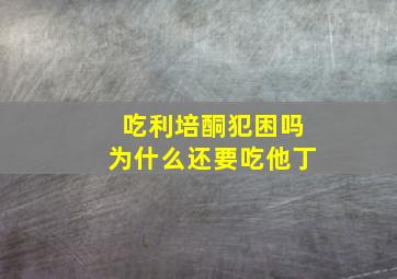 吃利培酮犯困吗为什么还要吃他丁