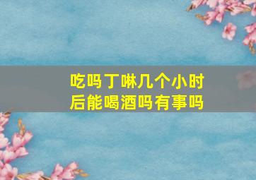 吃吗丁啉几个小时后能喝酒吗有事吗