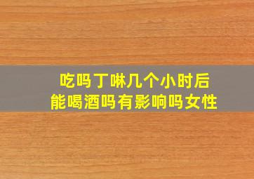 吃吗丁啉几个小时后能喝酒吗有影响吗女性