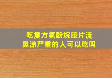 吃复方氨酚烷胺片流鼻涕严重的人可以吃吗