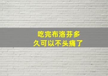 吃完布洛芬多久可以不头痛了