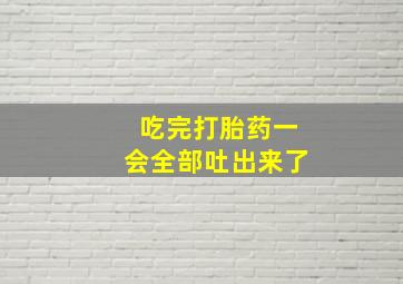 吃完打胎药一会全部吐出来了