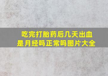 吃完打胎药后几天出血是月经吗正常吗图片大全