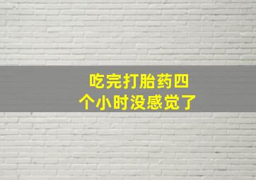 吃完打胎药四个小时没感觉了