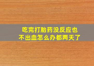 吃完打胎药没反应也不出血怎么办都两天了